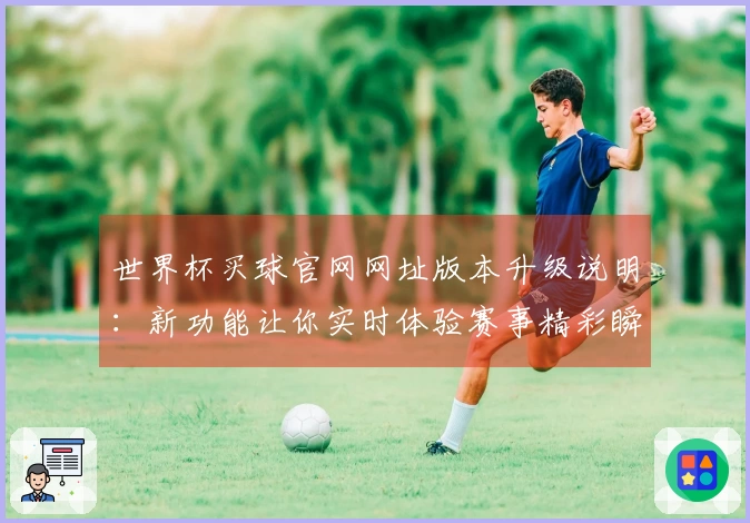 世界杯买球官网网址版本升级说明:新功能让你实时体验赛事精彩瞬间