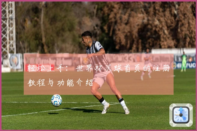轻松上手：世界杯买球首页的注册教程与功能介绍