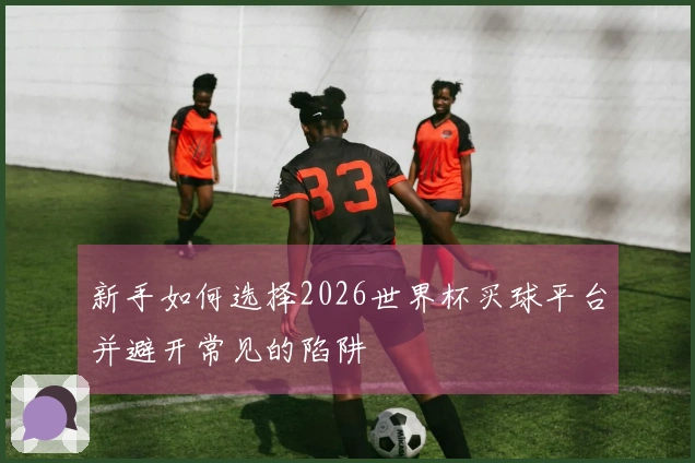 新手如何选择2026世界杯买球平台并避开常见的陷阱