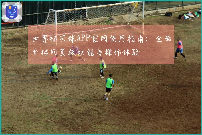 世界杯买球APP官网使用指南：全面介绍网页版功能与操作体验