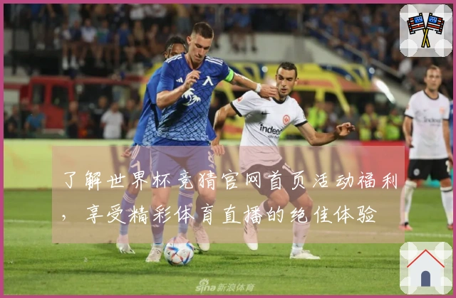 了解世界杯竞猜官网首页活动福利，享受精彩体育直播的绝佳体验