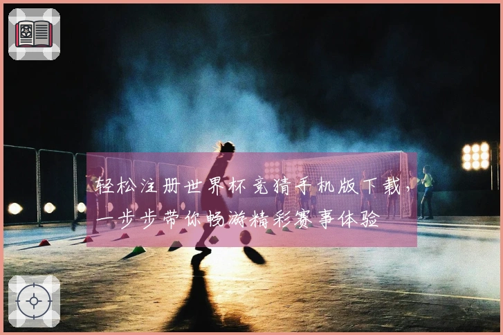 轻松注册世界杯竞猜手机版下载，一步步带你畅游精彩赛事体验