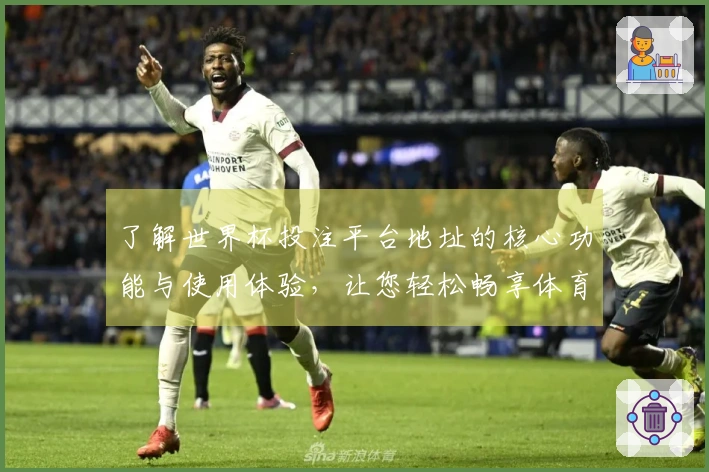 了解世界杯投注平台地址的核心功能与使用体验，让您轻松畅享体育直播乐趣