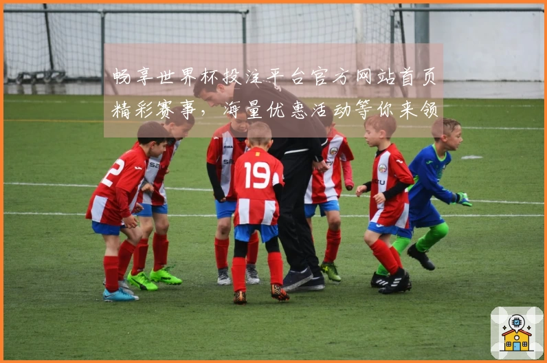 畅享世界杯投注平台官方网站首页精彩赛事，海量优惠活动等你来领！