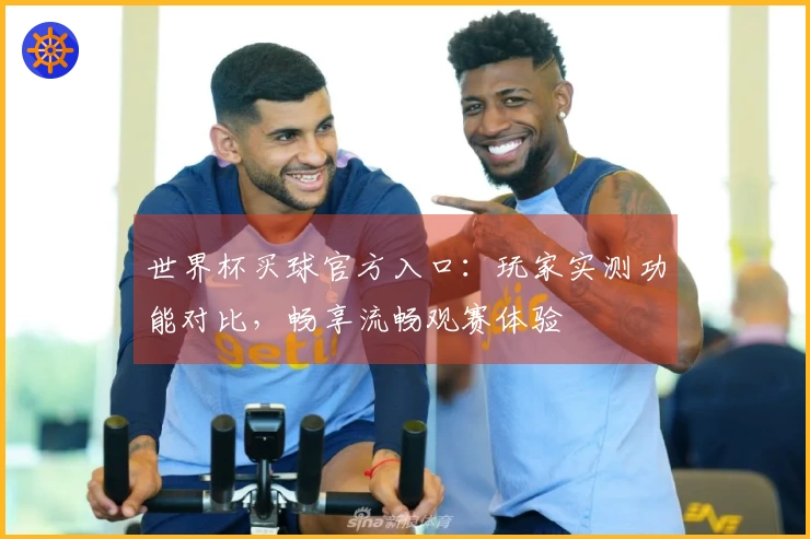 世界杯买球官方入口：玩家实测功能对比，畅享流畅观赛体验