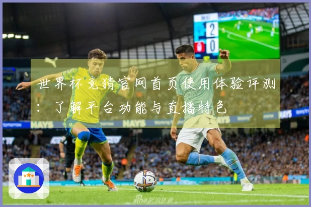 世界杯竞猜官网首页使用体验评测：了解平台功能与直播特色