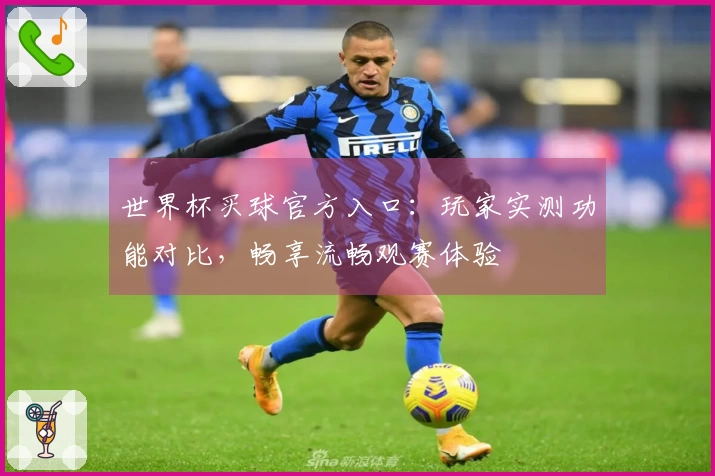 世界杯买球官方入口：玩家实测功能对比，畅享流畅观赛体验