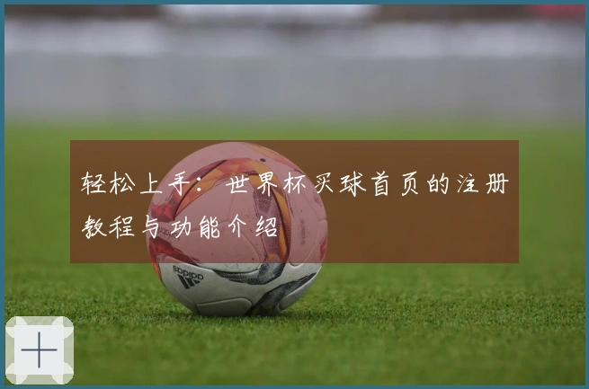 轻松上手：世界杯买球首页的注册教程与功能介绍