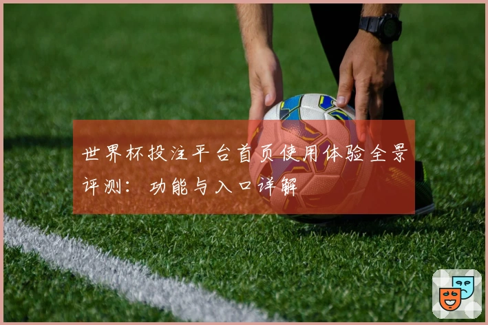 世界杯投注平台首页使用体验全景评测：功能与入口详解