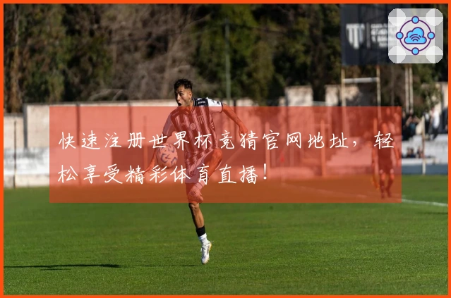 快速注册世界杯竞猜官网地址，轻松享受精彩体育直播！