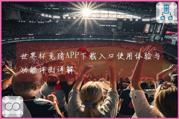 世界杯竞猜APP下载入口使用体验与功能评测详解