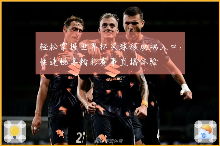 轻松掌握世界杯买球移动端入口，快速畅享精彩赛事直播体验