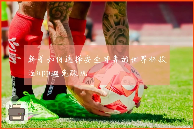 新手如何选择安全可靠的世界杯投注app避免踩坑