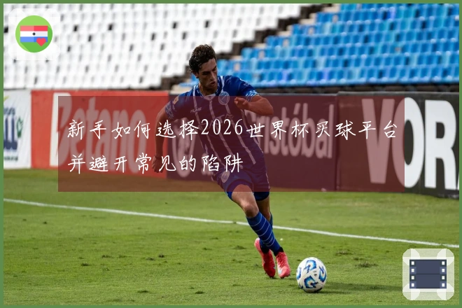 新手如何选择2026世界杯买球平台并避开常见的陷阱