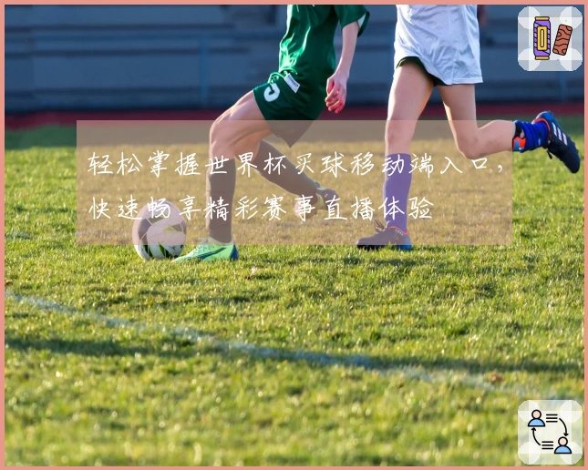 轻松掌握世界杯买球移动端入口,快速畅享精彩赛事直播体验