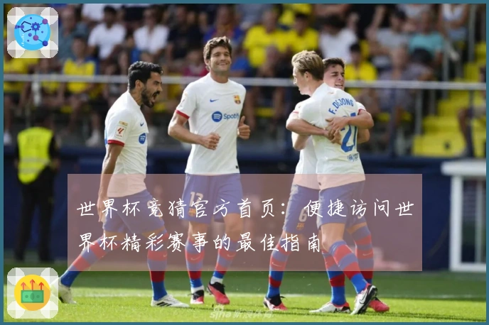 世界杯竞猜官方首页：便捷访问世界杯精彩赛事的最佳指南