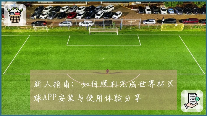 新人指南：如何顺利完成世界杯买球APP安装与使用体验分享