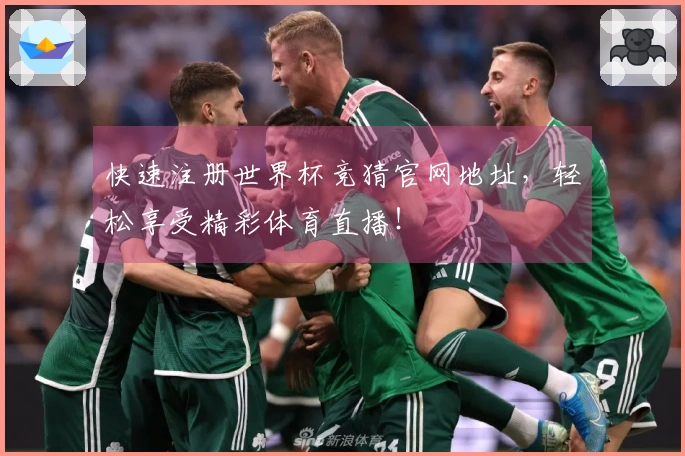 快速注册世界杯竞猜官网地址，轻松享受精彩体育直播！